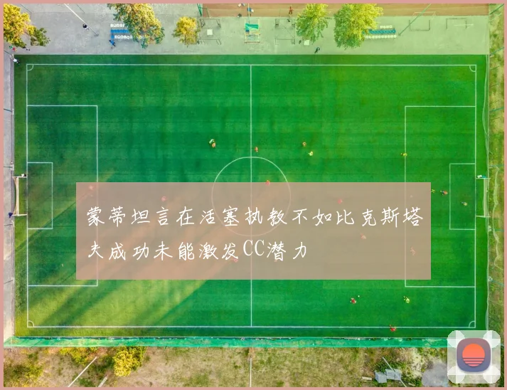 蒙蒂坦言在活塞执教不如比克斯塔夫成功未能激发CC潜力