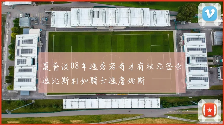 夏普谈08年选秀若奇才有状元签会选比斯利如骑士选詹姆斯