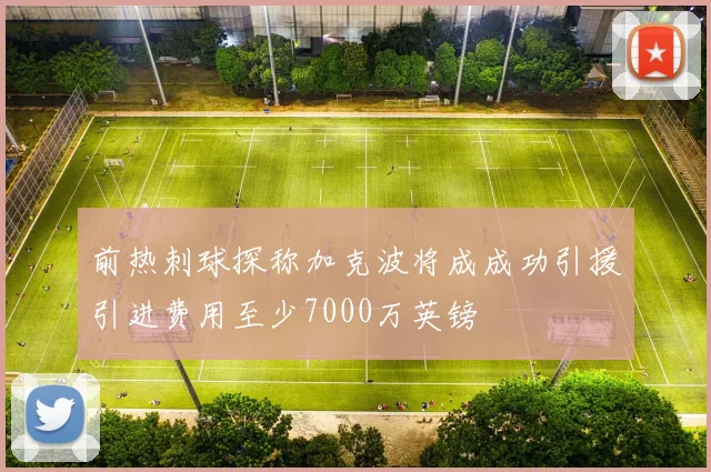 前热刺球探称加克波将成成功引援引进费用至少7000万英镑