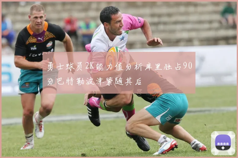 勇士球员2K能力值分析库里独占90分巴特勒波津紧随其后