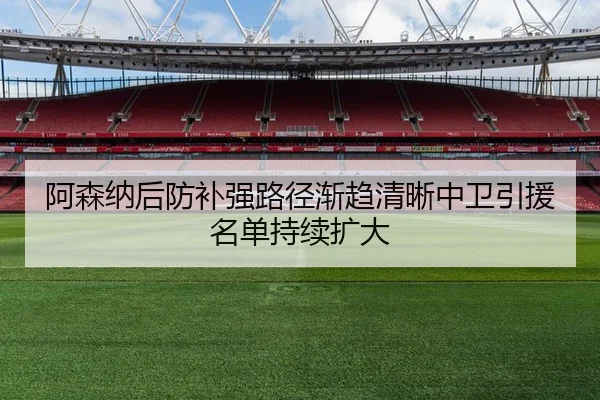 阿森纳后防补强路径渐趋清晰中卫引援名单持续扩大